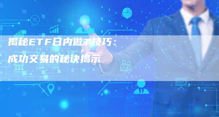揭秘ETF日内做T技巧：成功交易的秘诀揭示