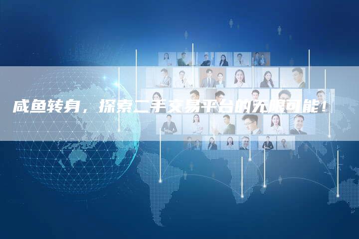 咸鱼转身，探索二手交易平台的无限可能！