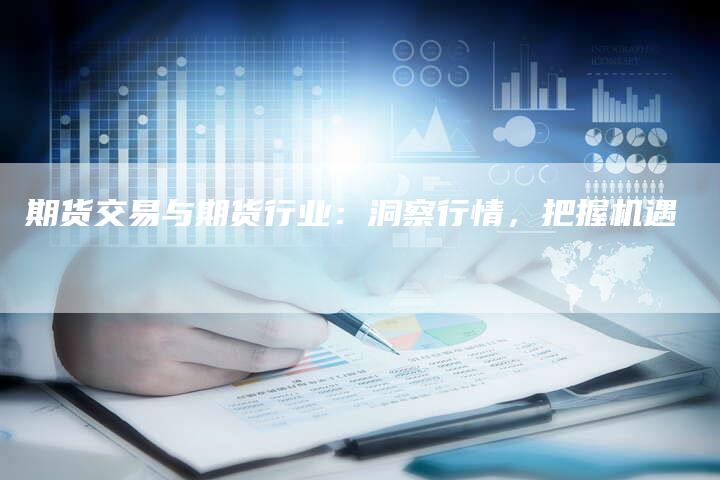 期货交易与期货行业：洞察行情，把握机遇