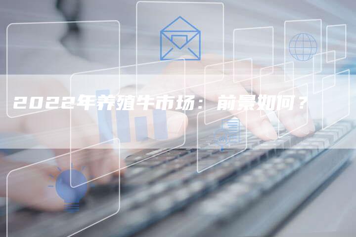 2022年养殖牛市场：前景如何？
