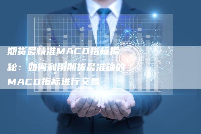 期货最精准MACD指标揭秘：如何利用期货最准确的MACD指标进行交易