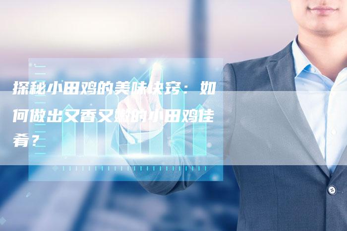 探秘小田鸡的美味诀窍：如何做出又香又嫩的小田鸡佳肴？