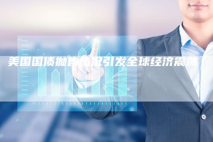 美国国债抛售情况引发全球经济震荡