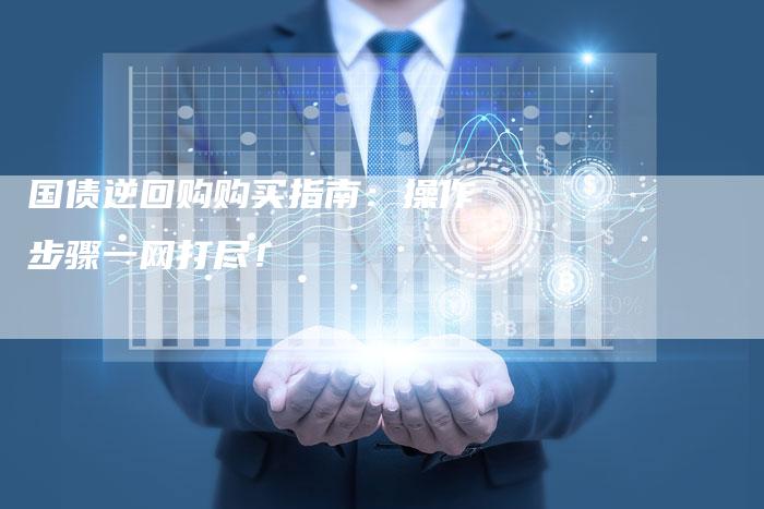 国债逆回购购买指南：操作步骤一网打尽！