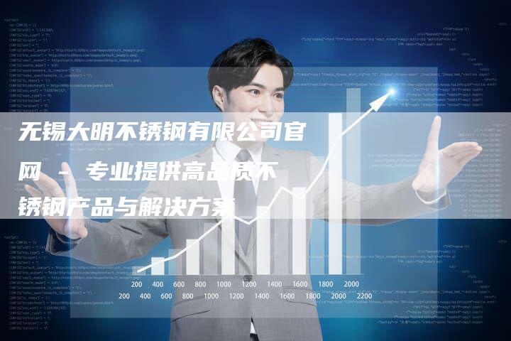 无锡大明不锈钢有限公司官网 - 专业提供高品质不锈钢产品与解决方案