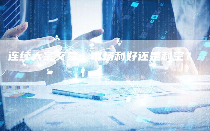 连续大宗交易：市场利好还是利空？