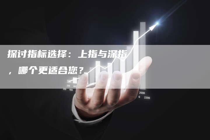 探讨指标选择：上指与深指，哪个更适合您？