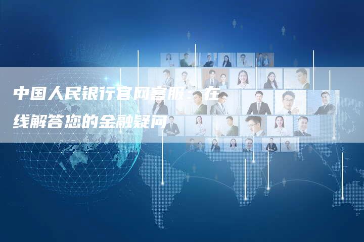 中国人民银行官网客服：在线解答您的金融疑问