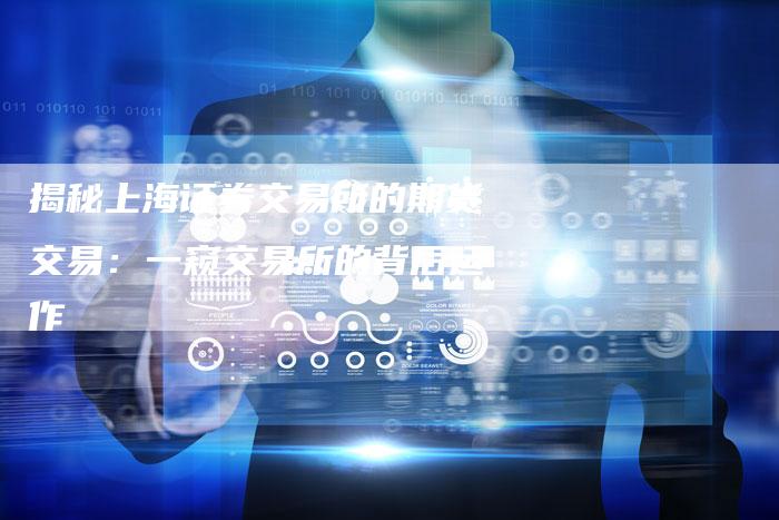 揭秘上海证券交易所的期货交易：一窥交易所的背后运作