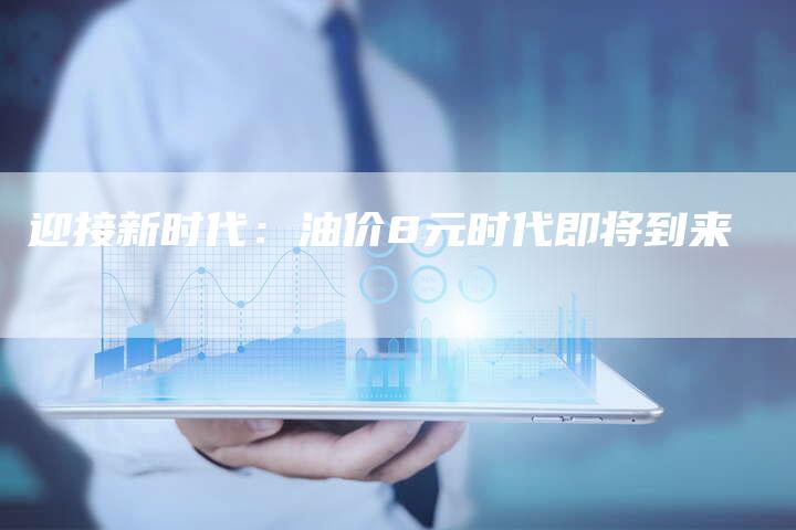 迎接新时代：油价8元时代即将到来