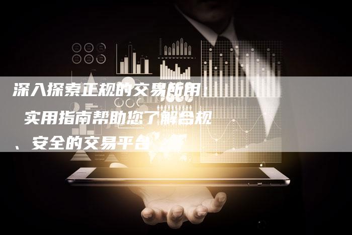 深入探索正规的交易所用： 实用指南帮助您了解合规、安全的交易平台
