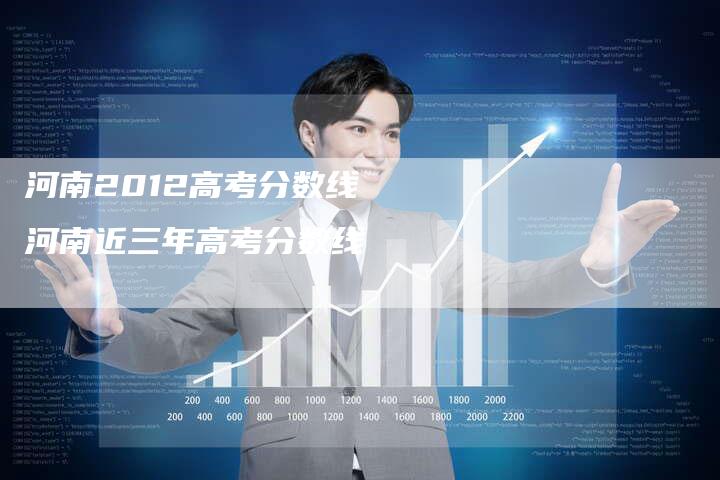 河南2012高考分数线 河南近三年高考分数线