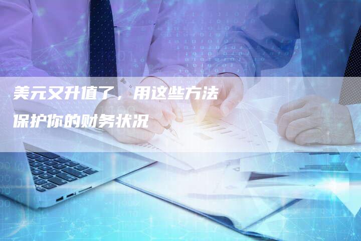 美元又升值了，用这些方法保护你的财务状况