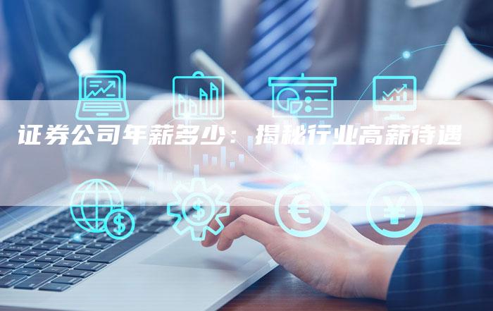 证券公司年薪多少：揭秘行业高薪待遇