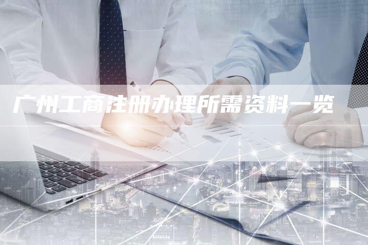 广州工商注册办理所需资料一览