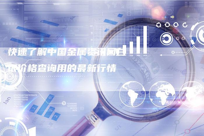 快速了解中国金属资讯网白银价格查询用的最新行情