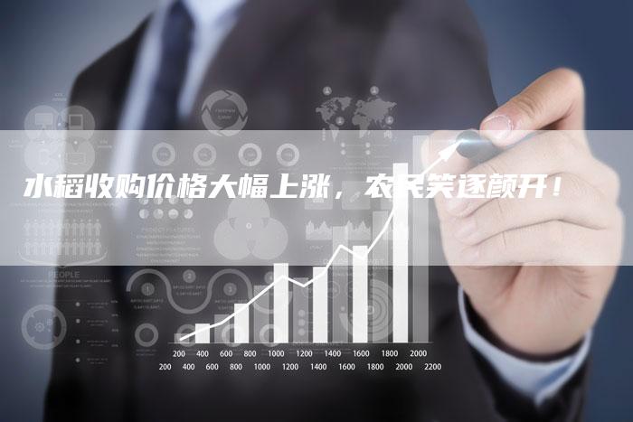 水稻收购价格大幅上涨，农民笑逐颜开！