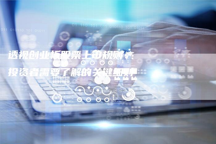 透视创业板股票上市规则：投资者需要了解的关键细则