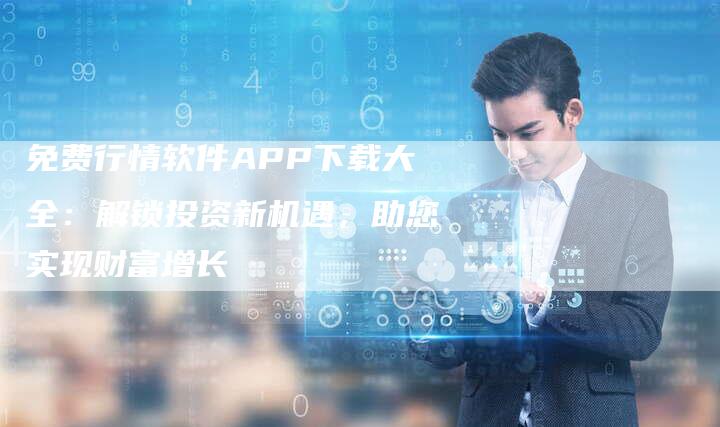 免费行情软件APP下载大全：解锁投资新机遇，助您实现财富增长