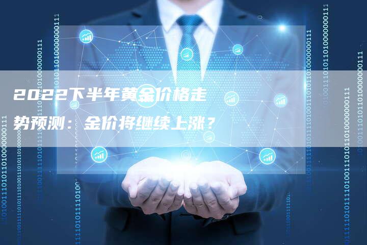 2022下半年黄金价格走势预测：金价将继续上涨？