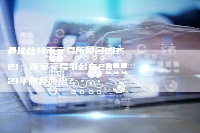 最佳比特币交易所排名2021：哪家交易平台在2021年脱颖而出？