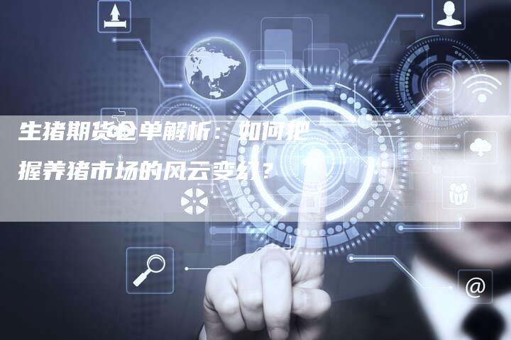 生猪期货仓单解析：如何把握养猪市场的风云变幻？