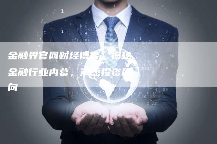 金融界官网财经博客：揭秘金融行业内幕，洞悉投资风向