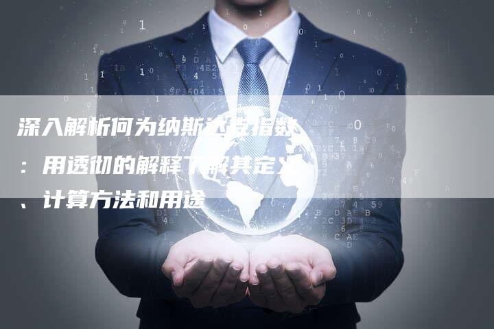 深入解析何为纳斯达克指数：用透彻的解释了解其定义、计算方法和用途