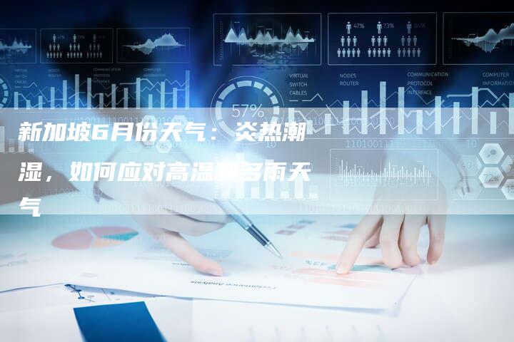 新加坡6月份天气：炎热潮湿，如何应对高温和多雨天气