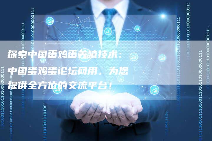 探索中国蛋鸡蛋养殖技术：中国蛋鸡蛋论坛网用，为您提供全方位的交流平台！