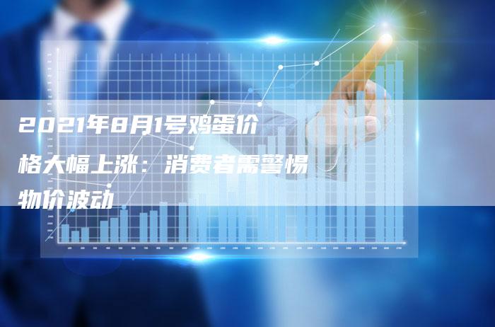 2021年8月1号鸡蛋价格大幅上涨：消费者需警惕物价波动