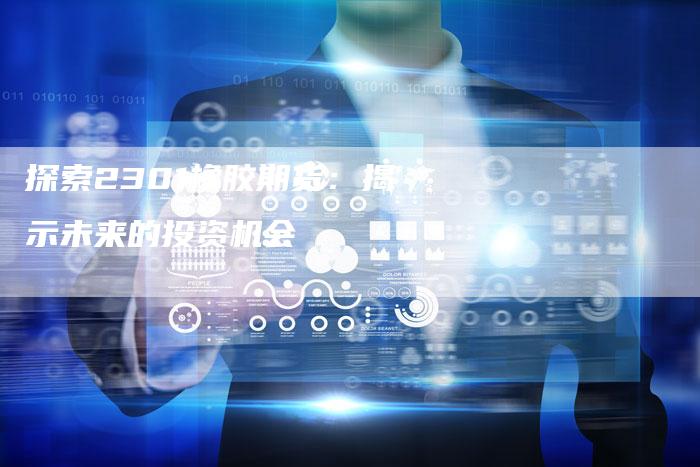探索2301橡胶期货：揭示未来的投资机会