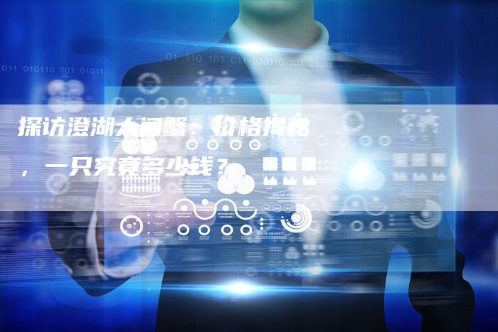 探访澄湖大闸蟹：价格揭秘，一只究竟多少钱？