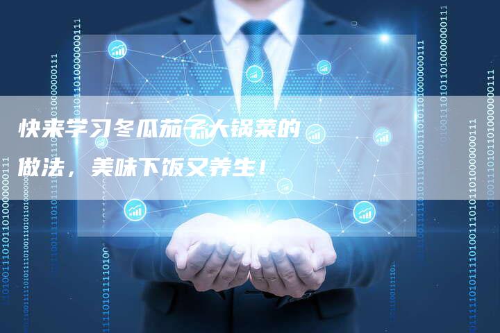 快来学习冬瓜茄子大锅菜的做法，美味下饭又养生！