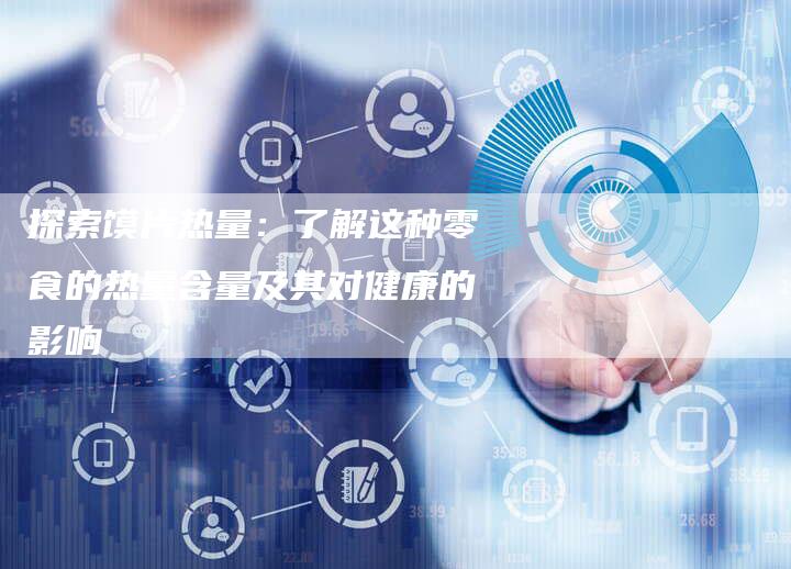 探索馍片热量：了解这种零食的热量含量及其对健康的影响