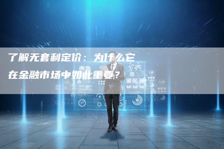 了解无套利定价：为什么它在金融市场中如此重要？