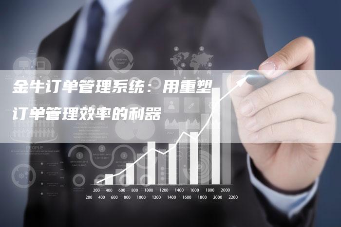 金牛订单管理系统：用重塑订单管理效率的利器