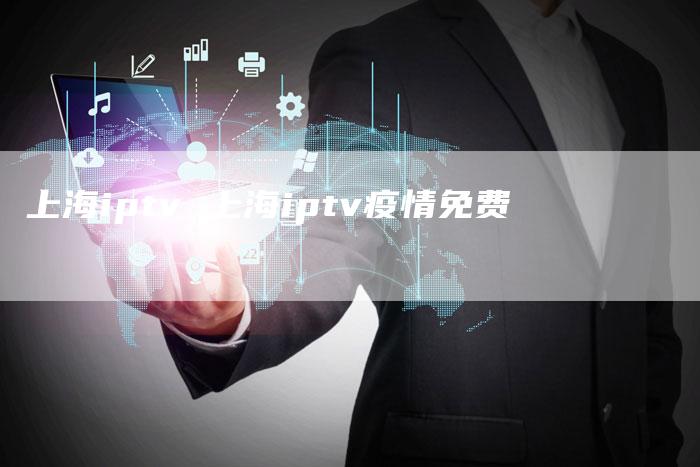上海iptv 上海iptv疫情免费