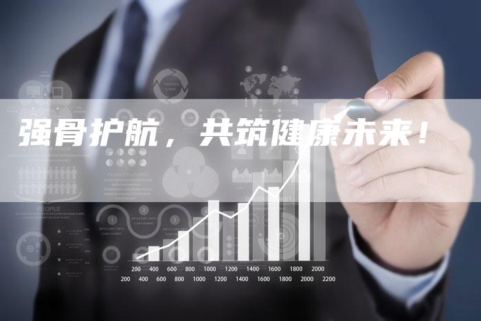 强骨护航，共筑健康未来！