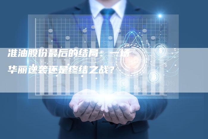 准油股份最后的结局：一场华丽逆袭还是终结之战？