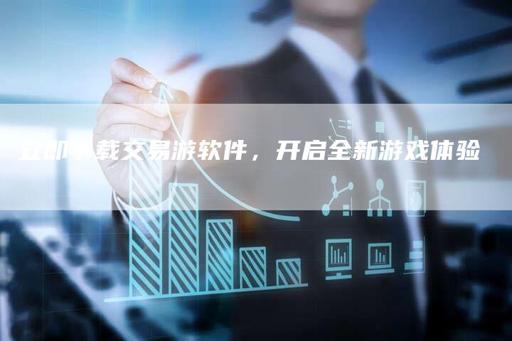 立即下载交易游软件，开启全新游戏体验