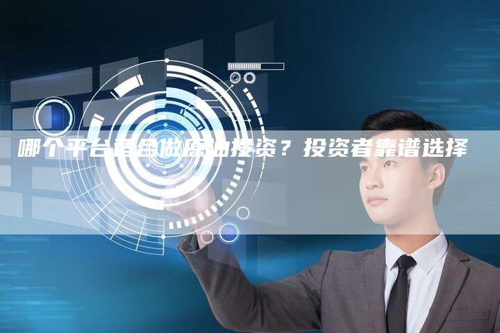 哪个平台适合做原油投资？投资者靠谱选择
