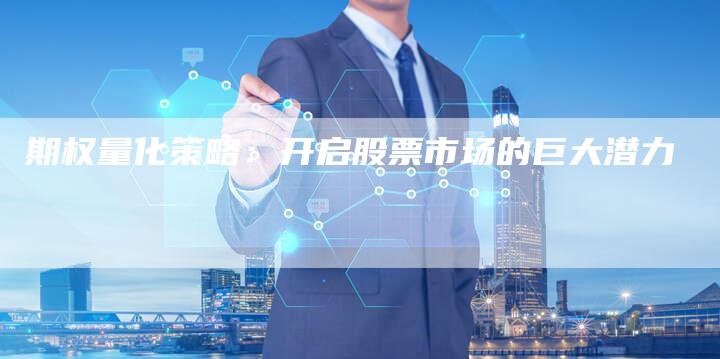期权量化策略：开启股票市场的巨大潜力
