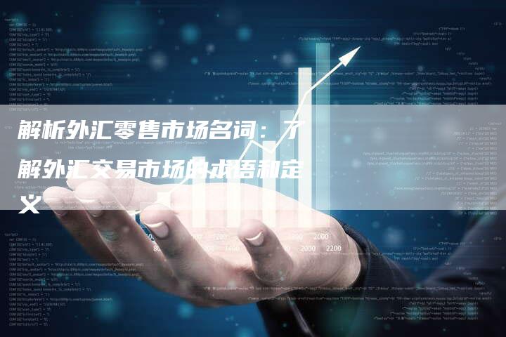 解析外汇零售市场名词：了解外汇交易市场的术语和定义