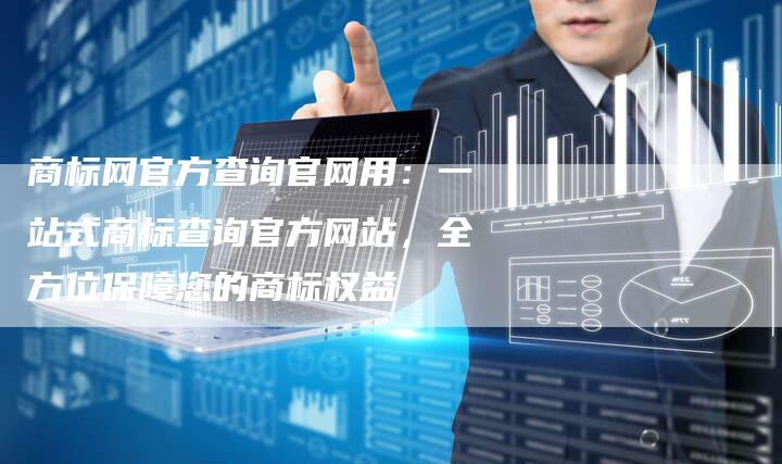 商标网官方查询官网用：一站式商标查询官方网站，全方位保障您的商标权益