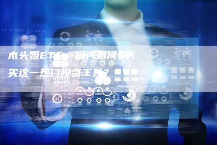 木头姐ETF：国内如何购买这一热门投资工具？