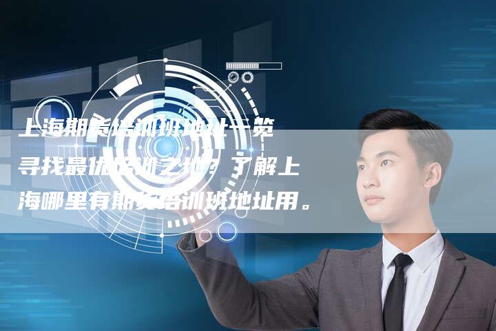 上海期货培训班地址一览 寻找最优培训之地？了解上海哪里有期货培训班地址用。