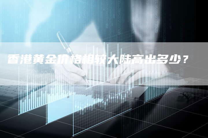 香港黄金价格相较大陆高出多少？