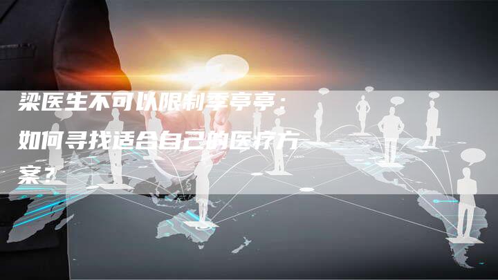梁医生不可以限制季亭亭:如何寻找适合自己的医疗方案?