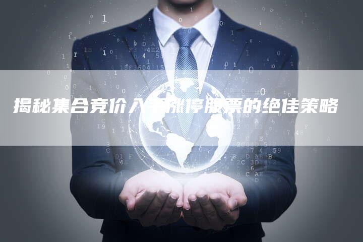 揭秘集合竞价入手涨停股票的绝佳策略